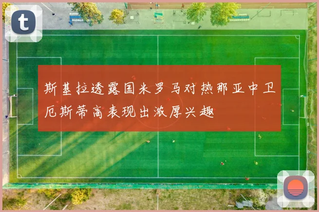 斯基拉透露国米罗马对热那亚中卫厄斯蒂高表现出浓厚兴趣