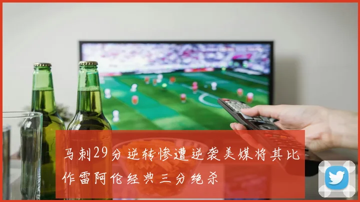 马刺29分逆转惨遭逆袭美媒将其比作雷阿伦经典三分绝杀