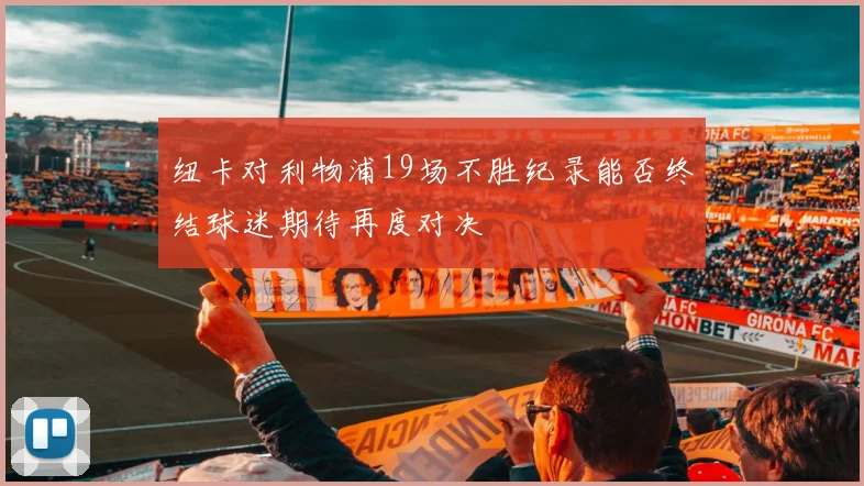 纽卡对利物浦19场不胜纪录能否终结球迷期待再度对决