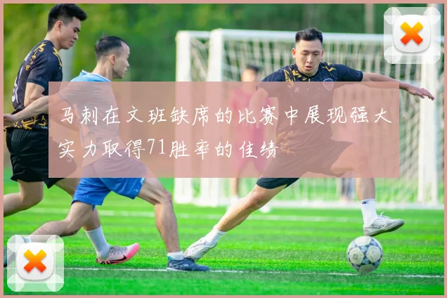 马刺在文班缺席的比赛中展现强大实力取得71胜率的佳绩