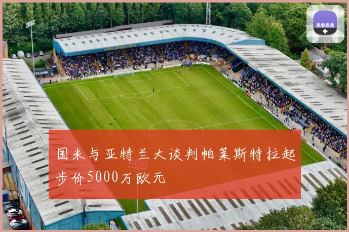 国米与亚特兰大谈判帕莱斯特拉起步价5000万欧元