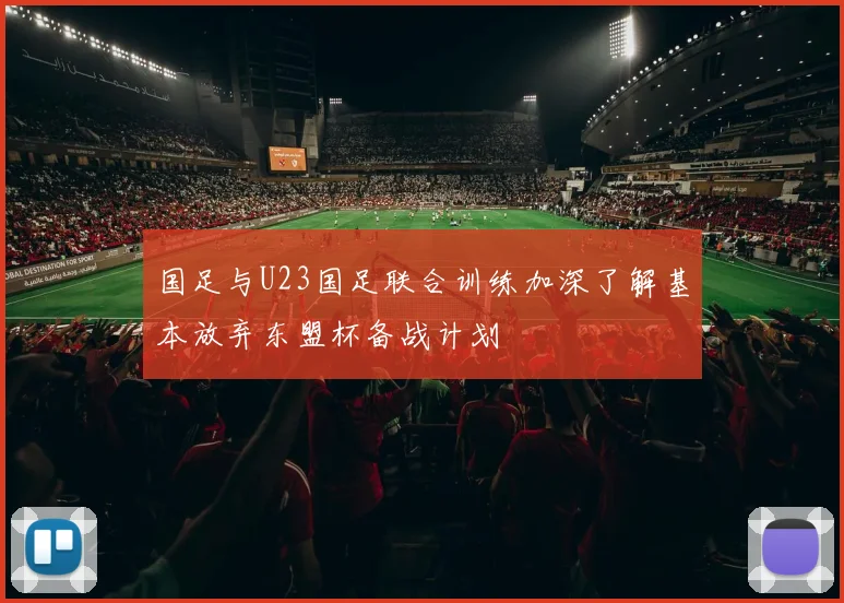 国足与U23国足联合训练加深了解基本放弃东盟杯备战计划