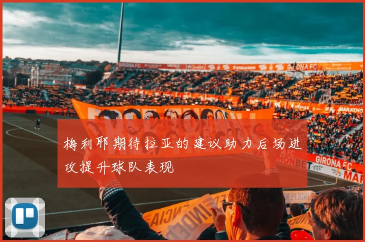 梅利耶期待拉亚的建议助力后场进攻提升球队表现