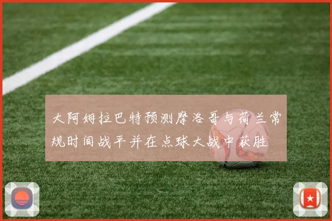 大阿姆拉巴特预测摩洛哥与荷兰常规时间战平并在点球大战中获胜