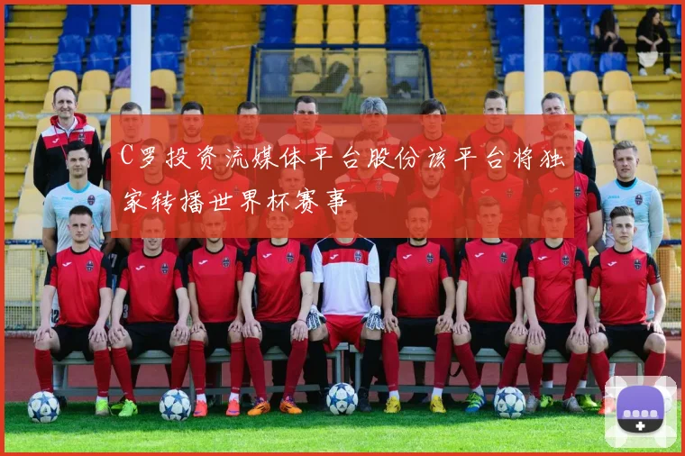 C罗投资流媒体平台股份该平台将独家转播世界杯赛事