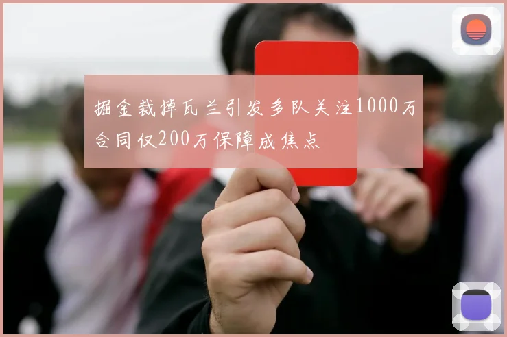 掘金裁掉瓦兰引发多队关注1000万合同仅200万保障成焦点