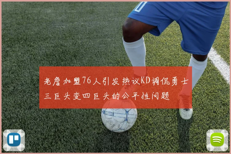 老詹加盟76人引发热议KD调侃勇士三巨头变四巨头的公平性问题