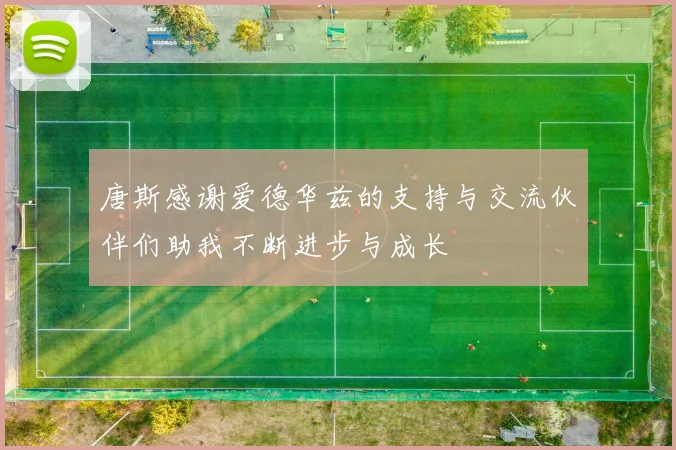 唐斯感谢爱德华兹的支持与交流伙伴们助我不断进步与成长