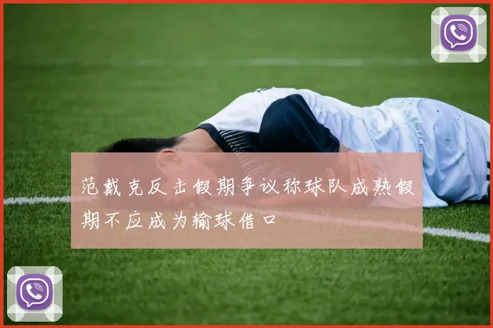 范戴克反击假期争议称球队成熟假期不应成为输球借口