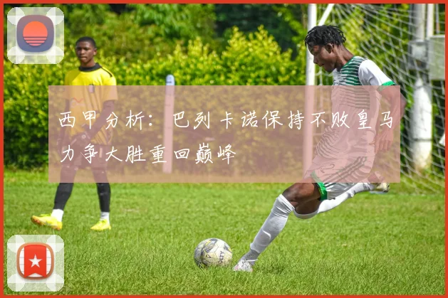 西甲分析：巴列卡诺保持不败皇马力争大胜重回巅峰